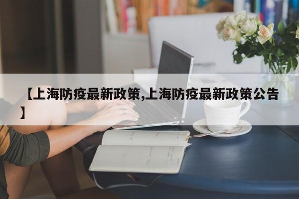 【上海防疫最新政策,上海防疫最新政策公告】