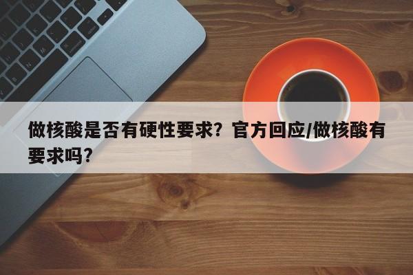 做核酸是否有硬性要求？官方回应/做核酸有要求吗?