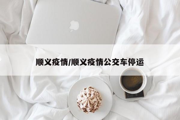 顺义疫情/顺义疫情公交车停运