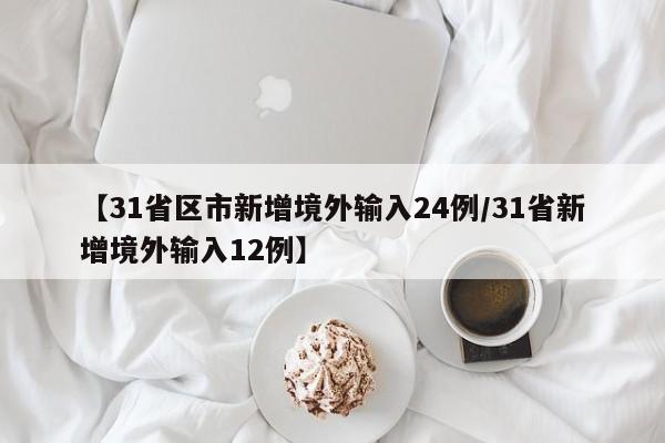 【31省区市新增境外输入24例/31省新增境外输入12例】