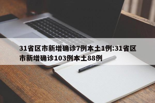 31省区市新增确诊7例本土1例:31省区市新增确诊103例本土88例