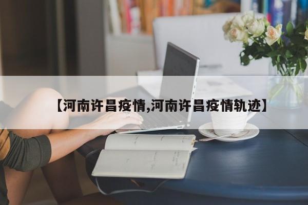 【河南许昌疫情,河南许昌疫情轨迹】