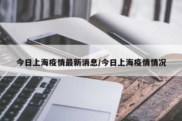 今日上海疫情最新消息/今日上海疫情情况