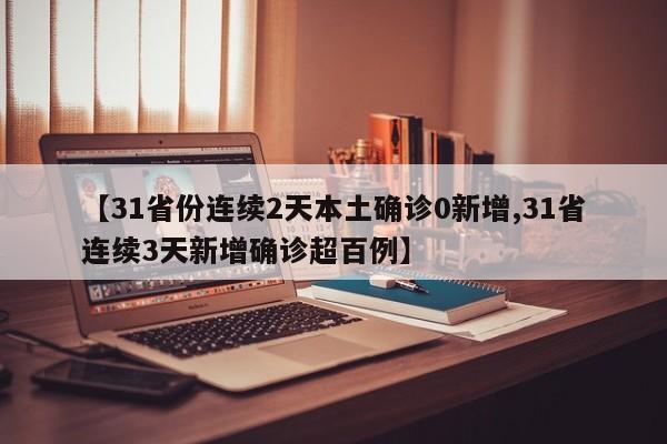 【31省份连续2天本土确诊0新增,31省连续3天新增确诊超百例】