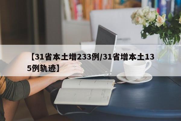 【31省本土增233例/31省增本土135例轨迹】