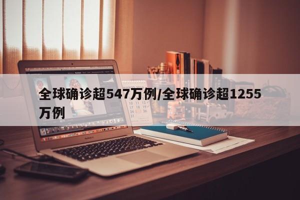 全球确诊超547万例/全球确诊超1255万例