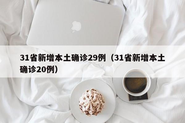 31省新增本土确诊29例（31省新增本土确诊20例）