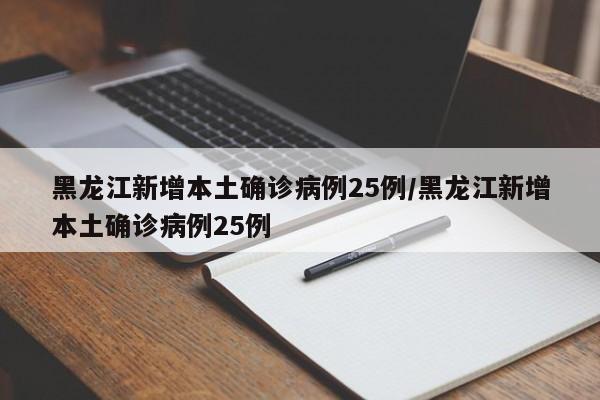 黑龙江新增本土确诊病例25例/黑龙江新增本土确诊病例25例