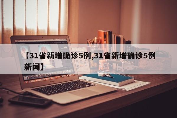 【31省新增确诊5例,31省新增确诊5例 新闻】