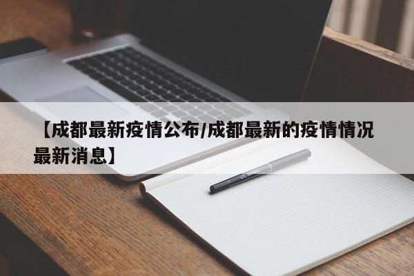 【成都最新疫情公布/成都最新的疫情情况 最新消息】