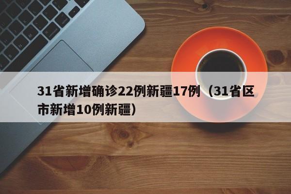 31省新增确诊22例新疆17例(31省区市新增10例新疆)