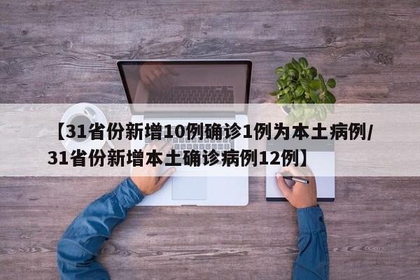 【31省份新增10例确诊1例为本土病例/31省份新增本土确诊病例12例】