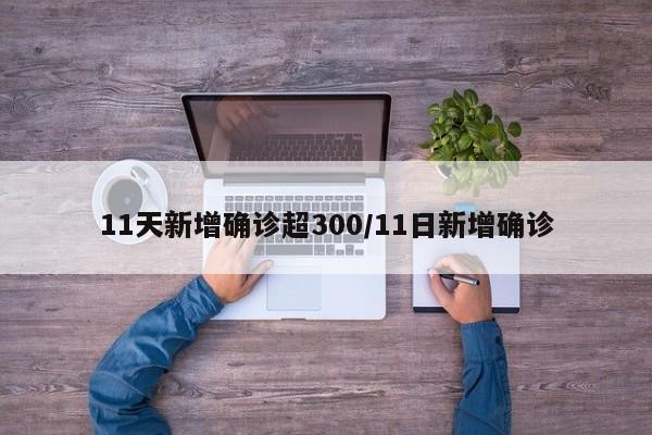 11天新增确诊超300/11日新增确诊