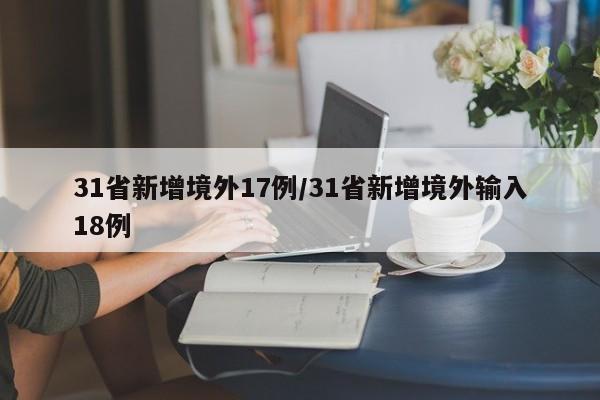 31省新增境外17例/31省新增境外输入18例