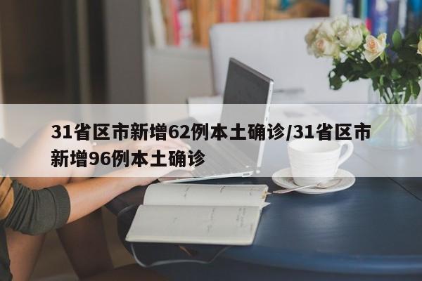 31省区市新增62例本土确诊/31省区市新增96例本土确诊