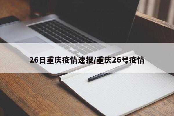 26日重庆疫情速报/重庆26号疫情