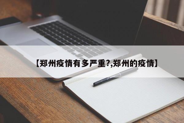 【郑州疫情有多严重?,郑州的疫情】