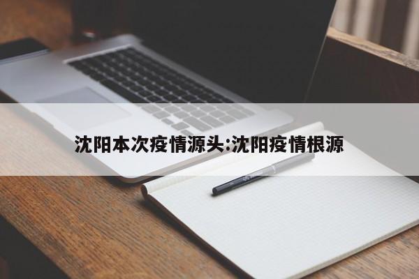沈阳本次疫情源头:沈阳疫情根源