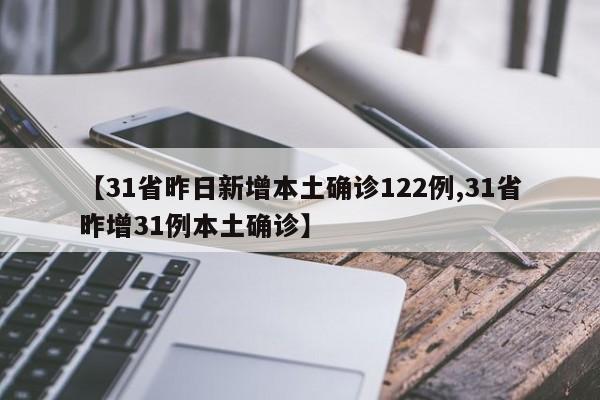 【31省昨日新增本土确诊122例,31省昨增31例本土确诊】