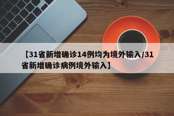 【31省新增确诊14例均为境外输入/31省新增确诊病例境外输入】