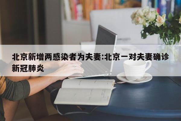 北京新增两感染者为夫妻:北京一对夫妻确诊新冠肺炎