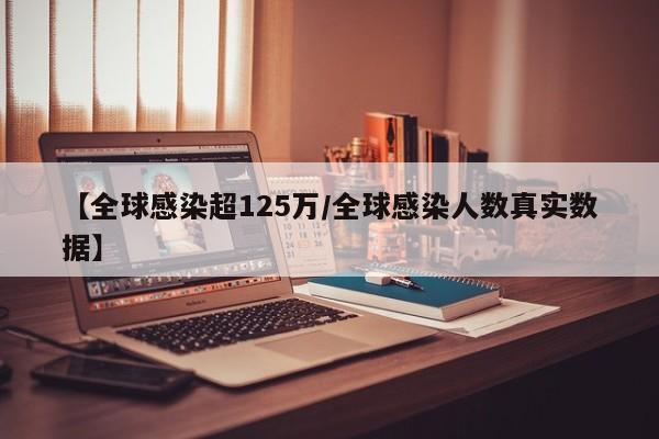 【全球感染超125万/全球感染人数真实数据】