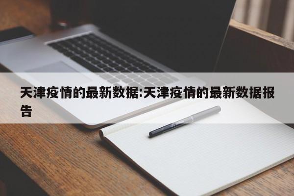 天津疫情的最新数据:天津疫情的最新数据报告