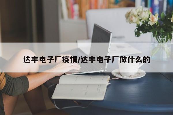 达丰电子厂疫情/达丰电子厂做什么的