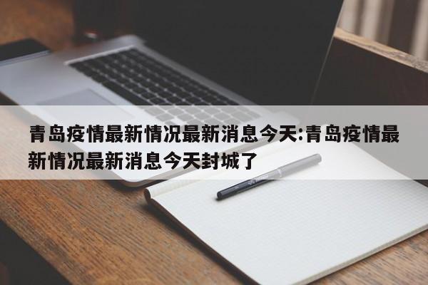 青岛疫情最新情况最新消息今天:青岛疫情最新情况最新消息今天封城了