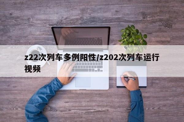 z22次列车多例阳性/z202次列车运行视频